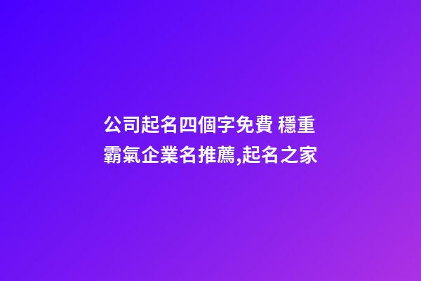 公司起名四個字免費 穩重霸氣企業名推薦,起名之家-第1張-公司起名-玄機派